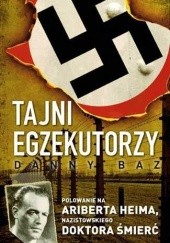 Okładka książki Tajni egzekutorzy. Polowanie na Ariberta Heima, nazistowskiego Doktora Śmierć Danny Baz