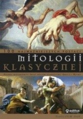 100 najważniejszych postaci mitologii klasycznej. Poznaj niesamowity świat bogów starożytnej Grecji i Rzymu