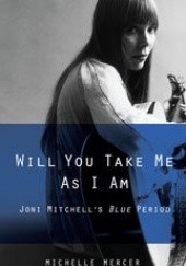 Okładka książki Will You Take Me As I Am: Joni Mitchell's Blue Period Michelle Mercer