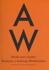 Okładka książki Sztuka musi działać. Rozmowy o Andrzeju Wróblewskim Piotr Bazylko, Krzysztof Masiewicz