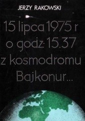 Okładka książki 15 lipca 1975 r. o godz 15.37 z kosmodromu Bajkonur... Jerzy Rakowski
