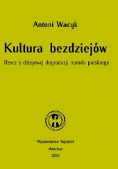 Okładka książki Kultura bezdziejów. Rzecz o dziejowej degradacji narodu polskiego Antoni Wacyk