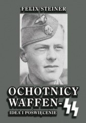 Okładka książki Ochotnicy Waffen SS. Idea i poświęcenie Felix Steiner