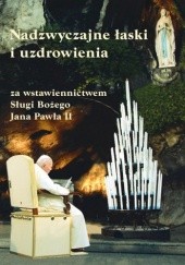 Okładka książki Nadzwyczajne łaski i uzdrowienia za wstawiennictwem Sługi Bożego Jana Pawła II Gabriel Bartoszewski OFMCap