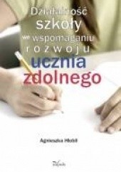 Okładka książki Działalność szkoły we wspomaganiu rozwoju ucznia zdolnego Agnieszka Hołbił