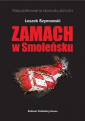 Okładka książki Zamach w Smoleńsku. 11 miesięcy po katastrofie Tu-154M. Leszek Szymowski
