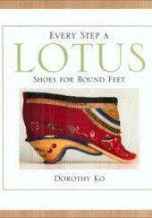 Okładka książki Every Step a Lotus: Shoes for Bound Feet Dorothy Ko