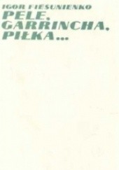 Okładka książki Pele, Garrincha, piłka... Igor Fiesunienko