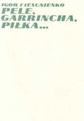 Okładka książki Pele, Garrincha, piłka... Igor Fiesunienko