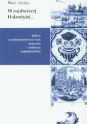 Okładka książki W najdroższej Holandyjej... Szkice o siedemnastowiecznym dramacie i kulturze niderlandzkiej Piotr Oczko