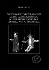 Okładka książki Życie i śmierć doktora Fausta, złego czarnoksiężnika, w literaturze angielskiej od wieku XVI po romantyzm Piotr Oczko