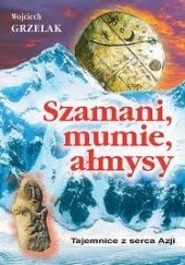 Okładka książki Szamani, mumie, ałmysy - Tajemnice z serca Azji Wojciech Grzelak