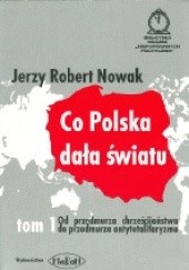 Okładka książki Co Polska dała światu. T. 1, Od przedmurza chrześcijaństwa do przedmurza antytotalitaryzmu Jerzy Robert Nowak