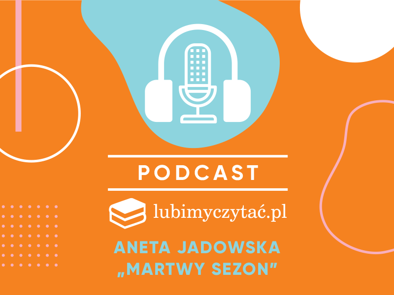 Podcast lubimyczytać.pl. Aneta Jadowska i „Martwy sezon”