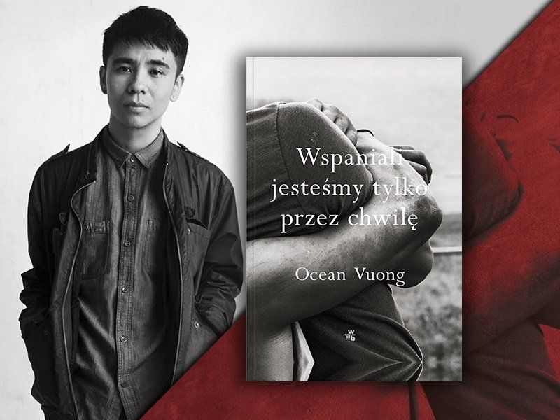 „Wspaniali jesteśmy tylko przez chwilę”: Ocean Vuong o miłości i dojrzewaniu