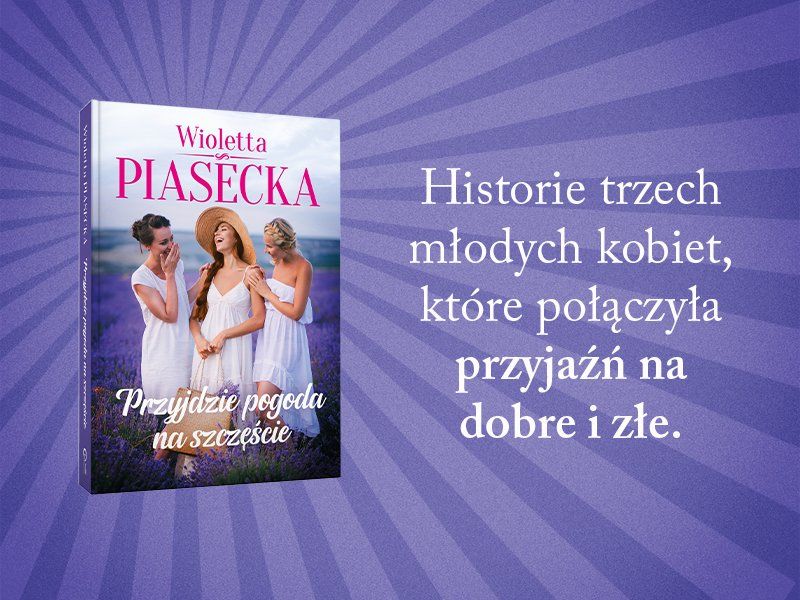 Jeszcze będzie pięknie, przekonuje Wioletta Piasecka w powieści „Przyjdzie pogoda na szczęście”