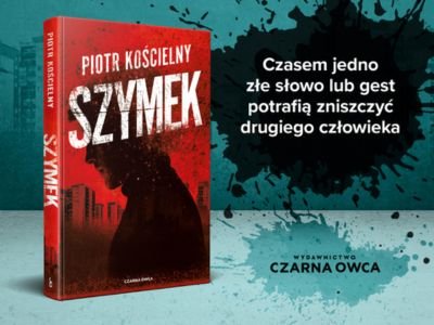  Czasem jedno złe słowo lub gest potrafią zniszczyć człowieka – „Szymek” Piotra Kościelnego