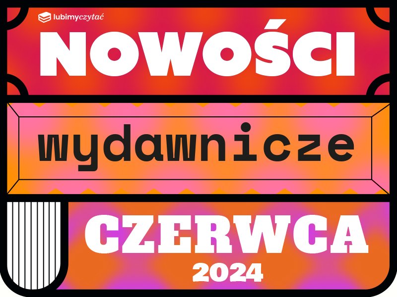 Zapowiedzi książek: gorące premiery czerwca. Część 2