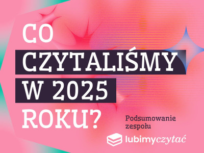  Co czytaliśmy w 2025 roku? Podsumowanie zespołu Lubimyczytać