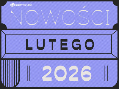 Nowości książkowe lutego 2026. Czytelniczy plan na najkrótszy miesiąc roku